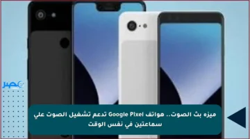 ميزة بث الصوت.. هواتف Google Pixel تدعم تشغيل الصوت على سماعتين في نفس الوقت